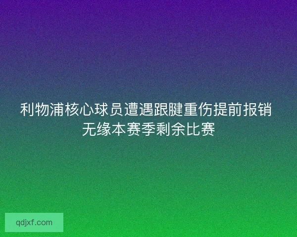 利物浦核心球员遭遇跟腱重伤提前报销 无缘本赛季剩余比赛