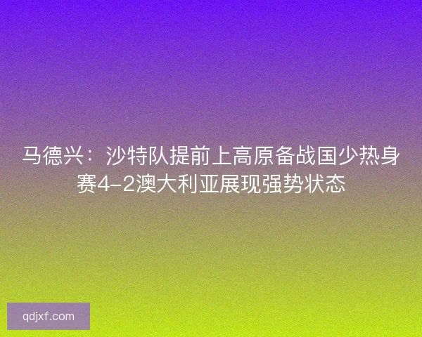 马德兴：沙特队提前上高原备战国少热身赛4-2澳大利亚展现强势状态